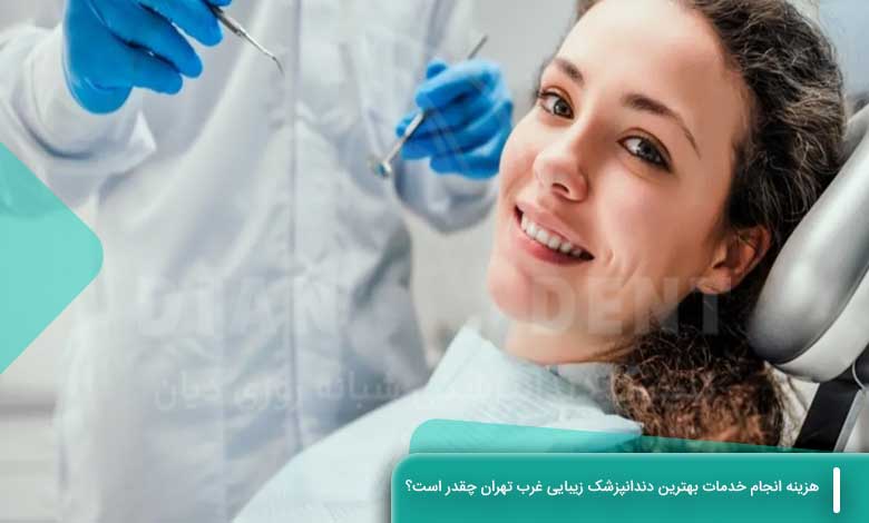 هزینه انجام خدمات بهترین دندانپزشک زیبایی غرب تهران